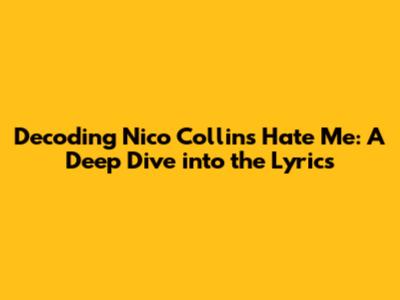 Decoding Nico Collins' 'Hate Me': A Deep Dive into the Lyrics