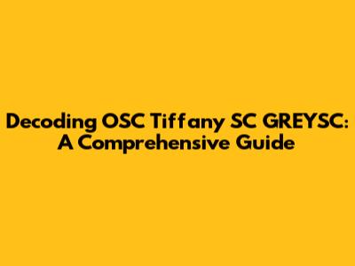 Decoding OSC Tiffany SC GREYSC: A Comprehensive Guide