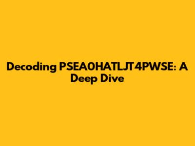 Decoding PSEA0HATLJT4PWSE: A Deep Dive