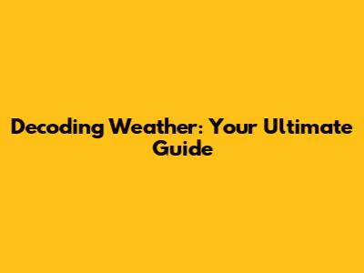 Decoding Weather: Your Ultimate Guide