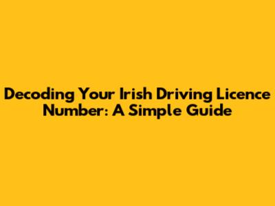 Decoding Your Irish Driving Licence Number: A Simple Guide