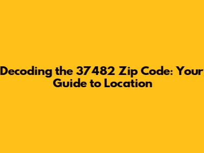 Decoding the 37482 Zip Code: Your Guide to Location
