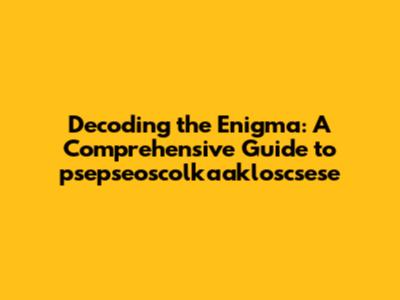 Decoding the Enigma: A Comprehensive Guide to psepseoscolkaakloscsese