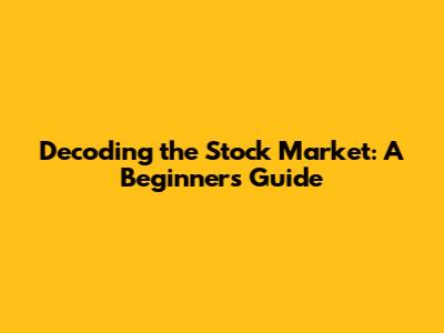 Decoding the Stock Market: A Beginner's Guide