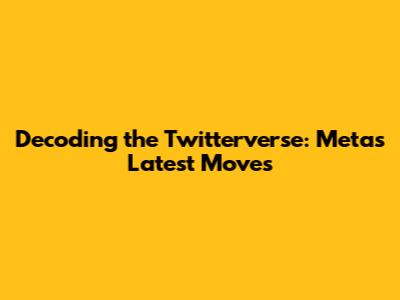 Decoding the Twitterverse: Meta's Latest Moves