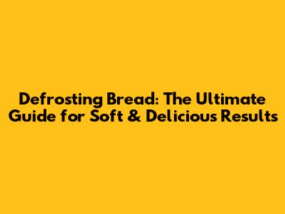 Defrosting Bread: The Ultimate Guide for Soft & Delicious Results