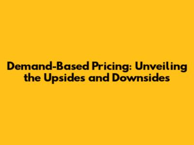 Demand-Based Pricing: Unveiling the Upsides and Downsides