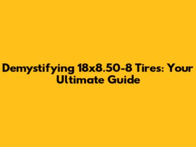 Demystifying 18x8.50-8 Tires: Your Ultimate Guide