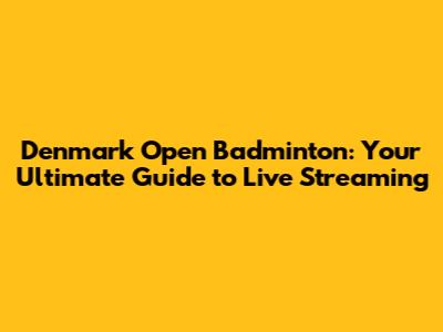 Denmark Open Badminton: Your Ultimate Guide to Live Streaming