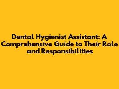 Dental Hygienist Assistant: A Comprehensive Guide to Their Role and Responsibilities