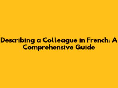 Describing a Colleague in French: A Comprehensive Guide