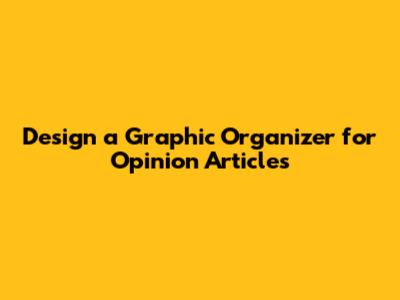 Design a Graphic Organizer for Opinion Articles
