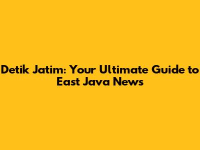 Detik Jatim: Your Ultimate Guide to East Java News