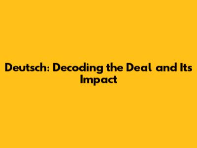 Deutsch: Decoding the Deal and Its Impact