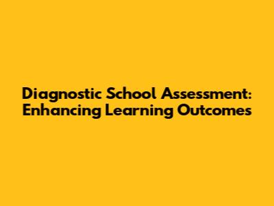 Diagnostic School Assessment: Enhancing Learning Outcomes