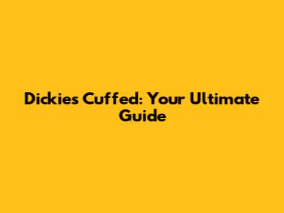 Dickies Cuffed: Your Ultimate Guide
