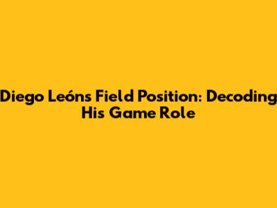 Diego León's Field Position: Decoding His Game Role