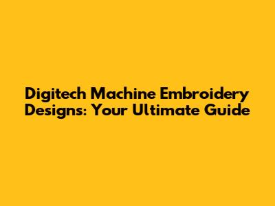 Digitech Machine Embroidery Designs: Your Ultimate Guide