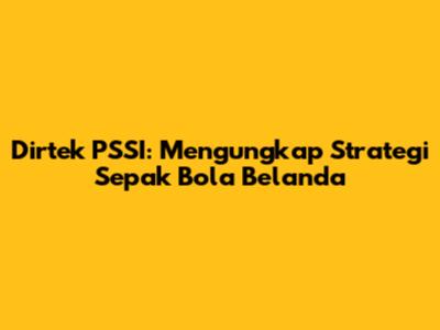 Dirtek PSSI: Mengungkap Strategi Sepak Bola Belanda
