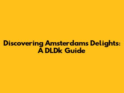 Discovering Amsterdam's Delights: A DLDk Guide