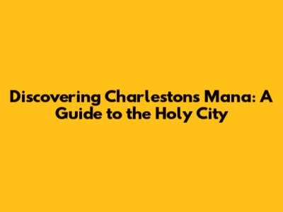 Discovering Charleston's Mana: A Guide to the Holy City