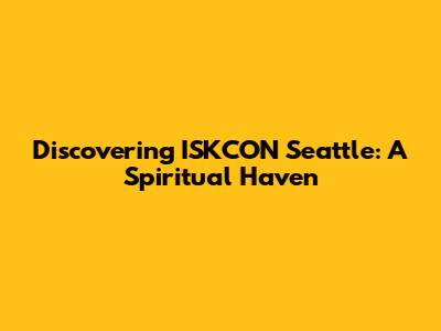 Discovering ISKCON Seattle: A Spiritual Haven