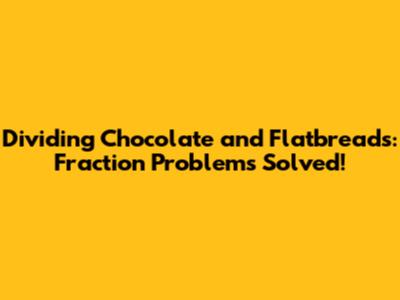 Dividing Chocolate and Flatbreads: Fraction Problems Solved!