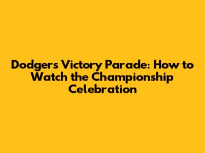 Dodgers Victory Parade: How to Watch the Championship Celebration