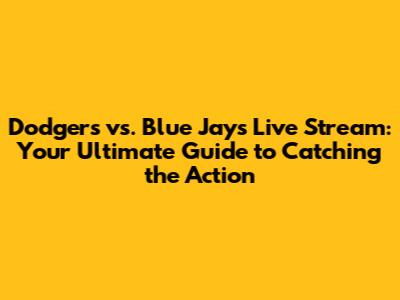 Dodgers vs. Blue Jays Live Stream: Your Ultimate Guide to Catching the Action
