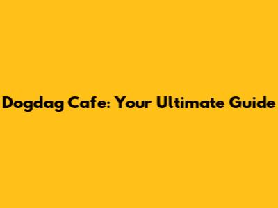 Dogdag Cafe: Your Ultimate Guide