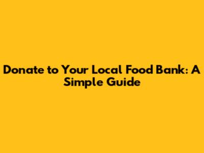 Donate to Your Local Food Bank: A Simple Guide