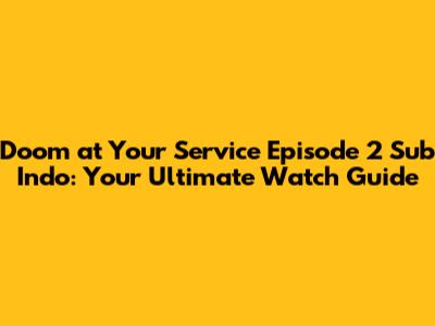Doom at Your Service Episode 2 Sub Indo: Your Ultimate Watch Guide