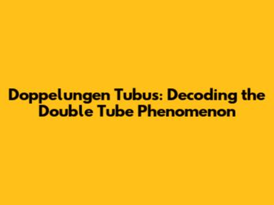 Doppelungen Tubus: Decoding the Double Tube Phenomenon