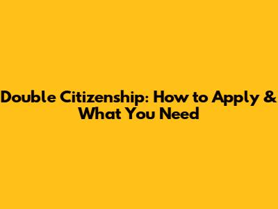 Double Citizenship: How to Apply & What You Need