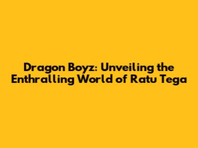 Dragon Boyz: Unveiling the Enthralling World of Ratu Tega
