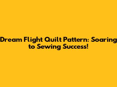 Dream Flight Quilt Pattern: Soaring to Sewing Success!