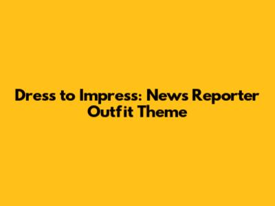 Dress to Impress: News Reporter Outfit Theme
