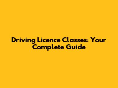 Driving Licence Classes: Your Complete Guide