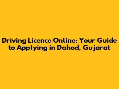 Driving Licence Online: Your Guide to Applying in Dahod, Gujarat