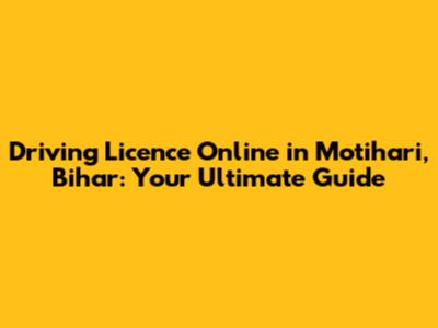 Driving Licence Online in Motihari, Bihar: Your Ultimate Guide