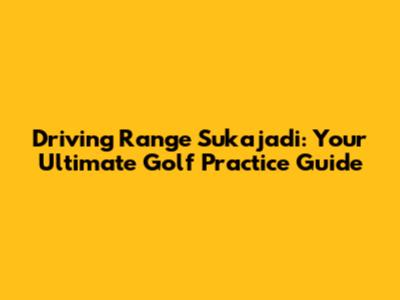 Driving Range Sukajadi: Your Ultimate Golf Practice Guide