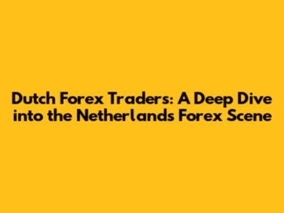 Dutch Forex Traders: A Deep Dive into the Netherlands' Forex Scene