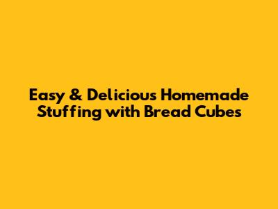 Easy & Delicious Homemade Stuffing with Bread Cubes