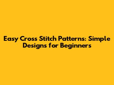 Easy Cross Stitch Patterns: Simple Designs for Beginners