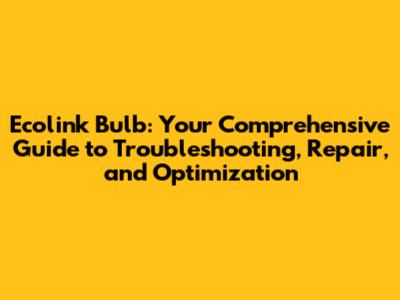 Ecolink Bulb: Your Comprehensive Guide to Troubleshooting, Repair, and Optimization