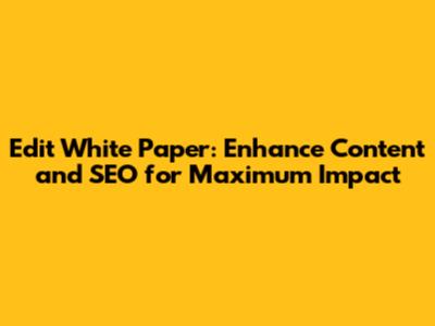 Edit White Paper: Enhance Content and SEO for Maximum Impact