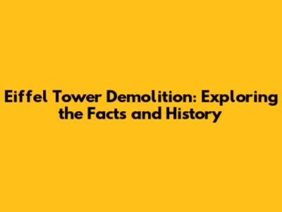 Eiffel Tower Demolition: Exploring the Facts and History