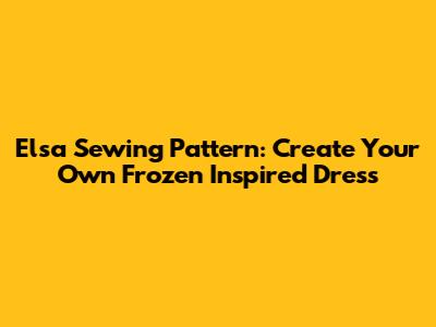 Elsa Sewing Pattern: Create Your Own Frozen Inspired Dress