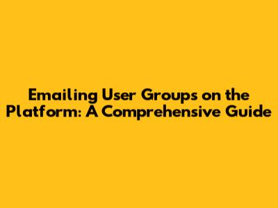 Emailing User Groups on the Platform: A Comprehensive Guide