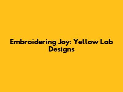 Embroidering Joy: Yellow Lab Designs